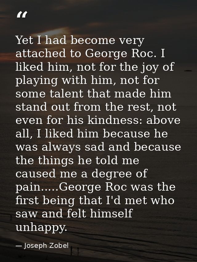 Yet I had become very attached to George Roc. I liked him, not for the joy of playing with him, not for some talent that — Joseph Zobel