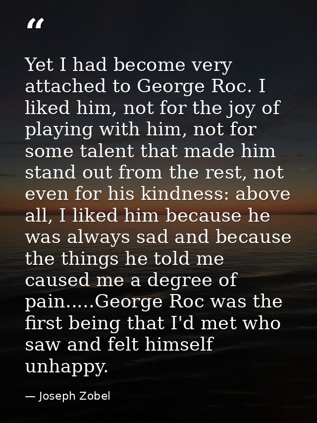 Yet I had become very attached to George Roc. I liked him, not for the joy of playing with him, not for some talent that — Joseph Zobel
