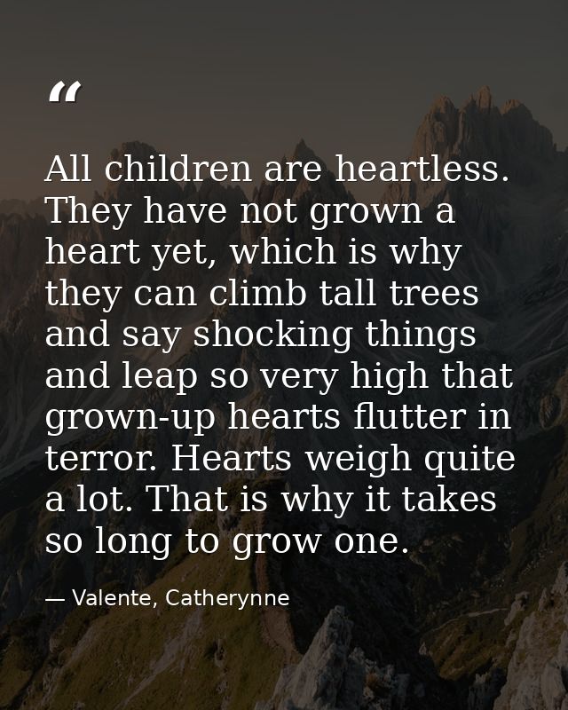 All children are heartless. They have not grown a heart yet, which is why they can climb tall trees and say shocking thi — Valente, Catherynne