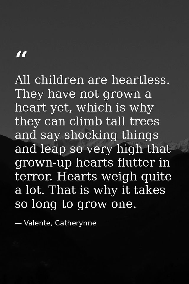 All children are heartless. They have not grown a heart yet, which is why they can climb tall trees and say shocking thi — Valente, Catherynne
