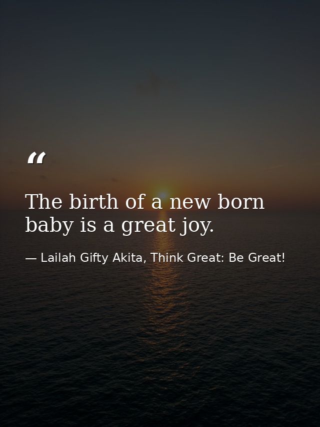 The birth of a new born baby is a great joy. — Lailah Gifty Akita, Think Great: Be Great!
