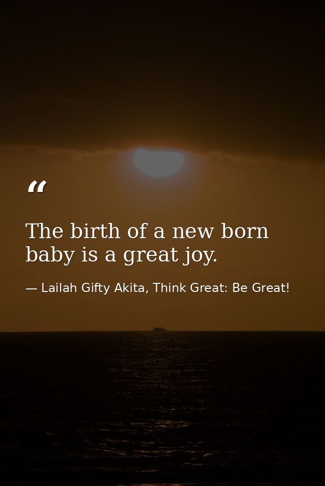 The birth of a new born baby is a great joy. — Lailah Gifty Akita, Think Great: Be Great!