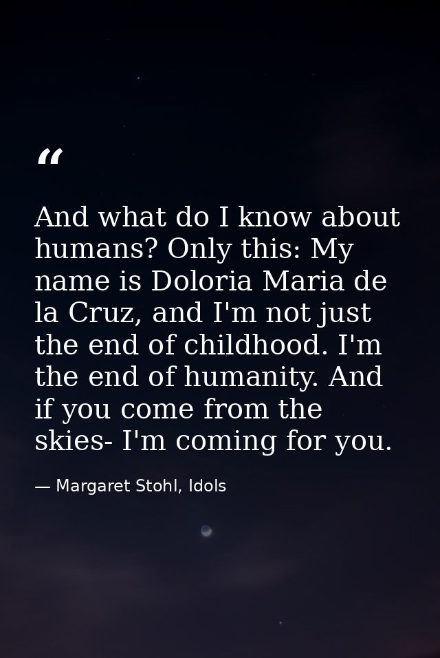 And what do I know about humans? Only this: My name is Doloria Maria de la Cruz, and I'm not just the end of childhood.  — Margaret Stohl, Idols