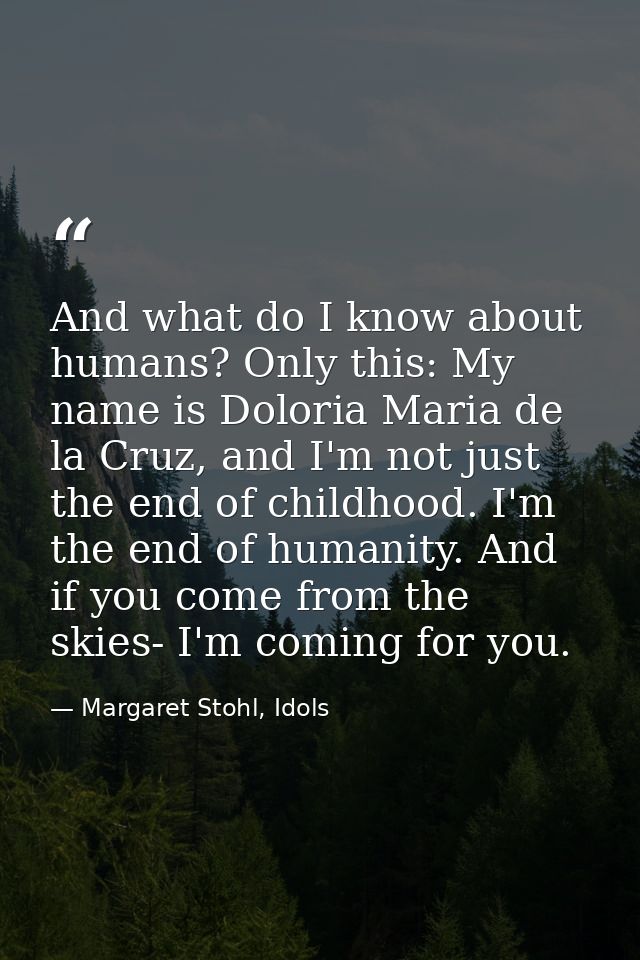 And what do I know about humans? Only this: My name is Doloria Maria de la Cruz, and I'm not just the end of childhood.  — Margaret Stohl, Idols