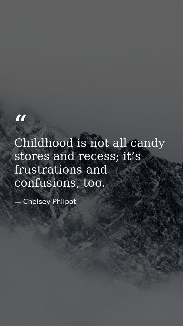 Childhood is not all candy stores and recess; it’s frustrations and confusions, too. — Chelsey Philpot