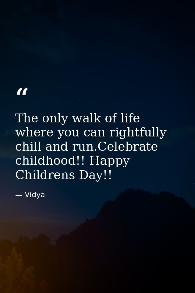 The only walk of life where you can rightfully chill and run.Celebrate childhood!! Happy Childrens Day!! — Vidya