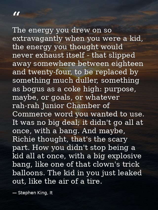 The energy you drew on so extravagantly when you were a kid, the energy you thought would never exhaust itself - that sl — Stephen King, It