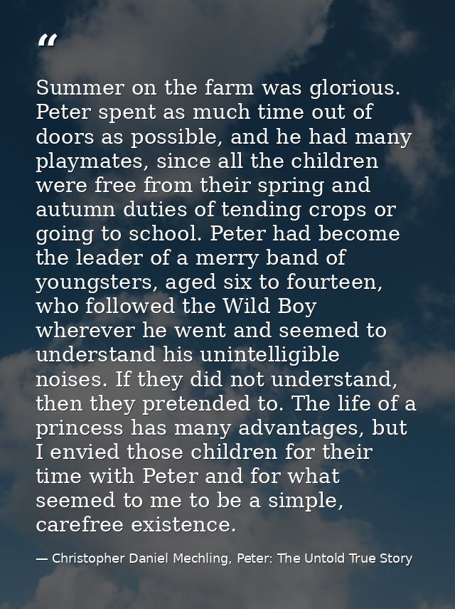 Summer on the farm was glorious. Peter spent as much time out of doors as possible, and he had many playmates, since all — Christopher Daniel Mechling, Peter: The Untold True Story
