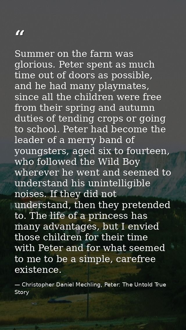 Summer on the farm was glorious. Peter spent as much time out of doors as possible, and he had many playmates, since all — Christopher Daniel Mechling, Peter: The Untold True Story