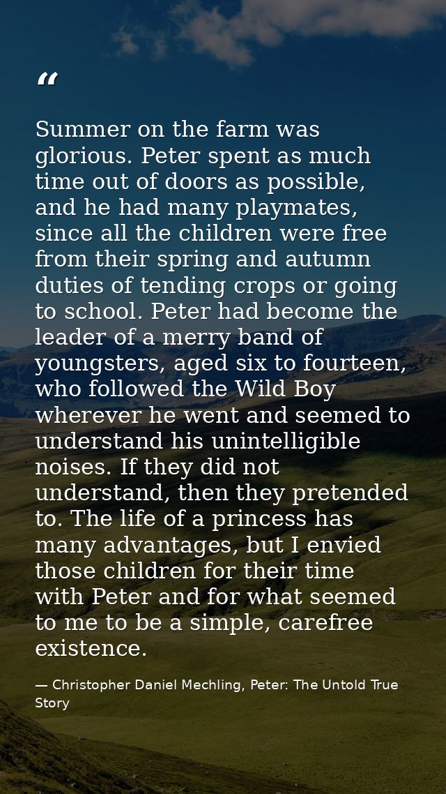 Summer on the farm was glorious. Peter spent as much time out of doors as possible, and he had many playmates, since all — Christopher Daniel Mechling, Peter: The Untold True Story