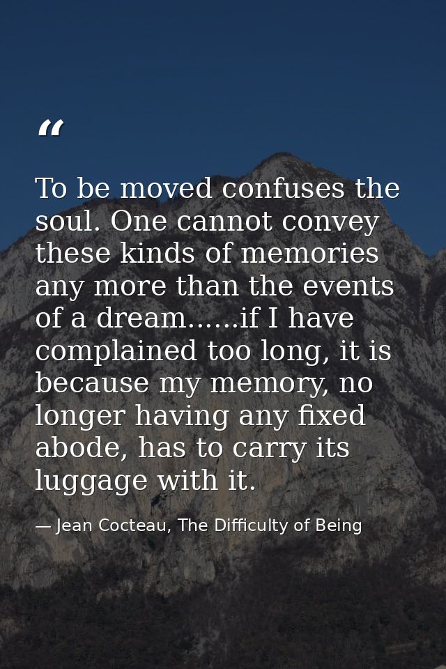 To be moved confuses the soul. One cannot convey these kinds of memories any more than the events of a dream......if I h — Jean Cocteau, The Difficulty of Being