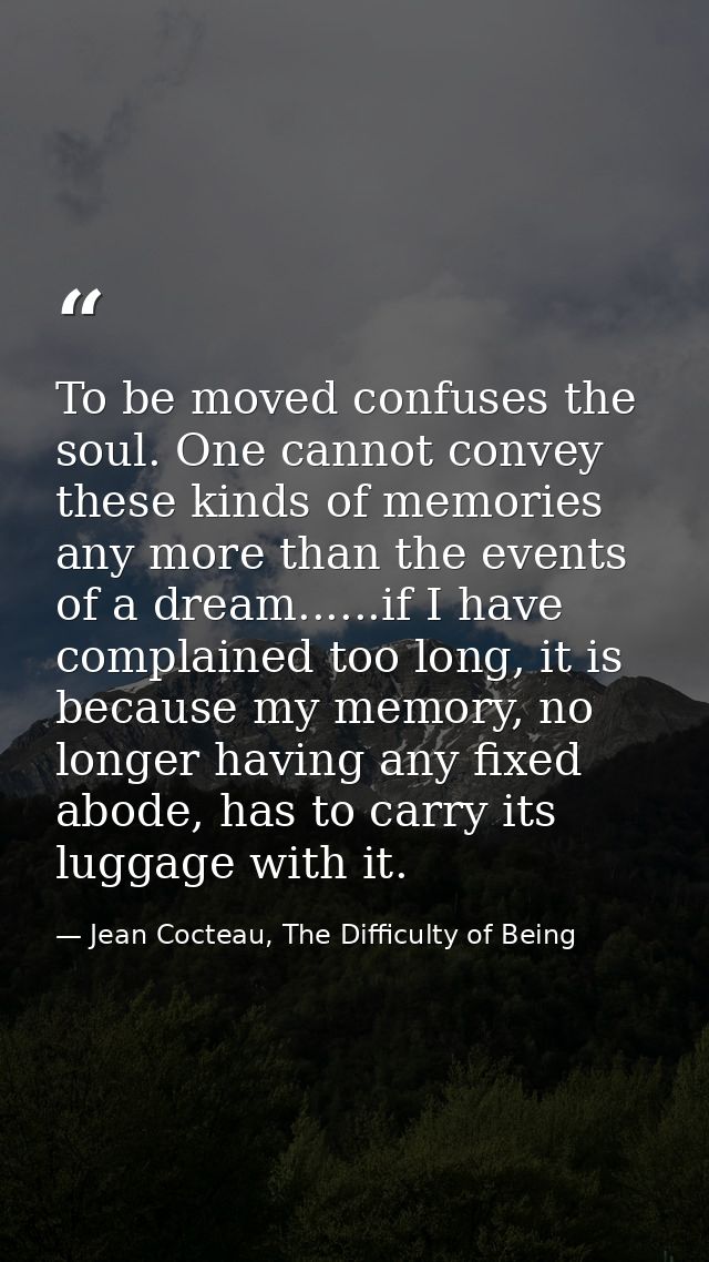 To be moved confuses the soul. One cannot convey these kinds of memories any more than the events of a dream......if I h — Jean Cocteau, The Difficulty of Being