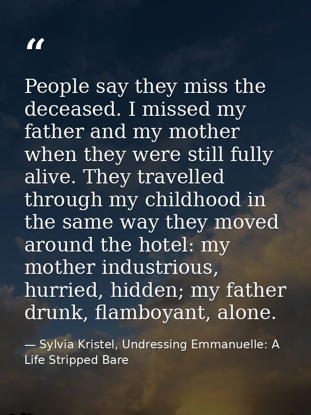People say they miss the deceased. I missed my father and my mother when they were still fully alive. They travelled thr — Sylvia Kristel, Undressing Emmanuelle: A Life Stripped Bare