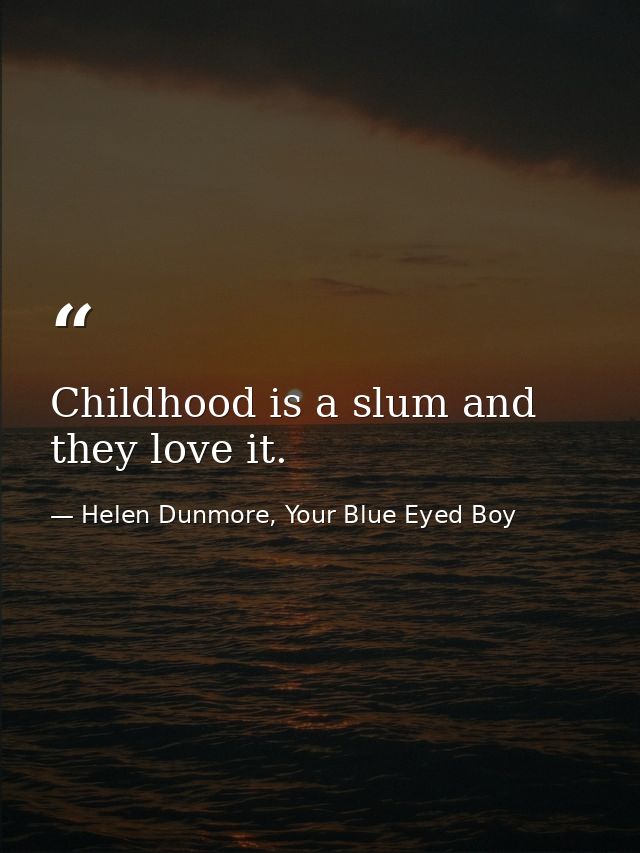 Childhood is a slum and they love it. — Helen Dunmore, Your Blue Eyed Boy