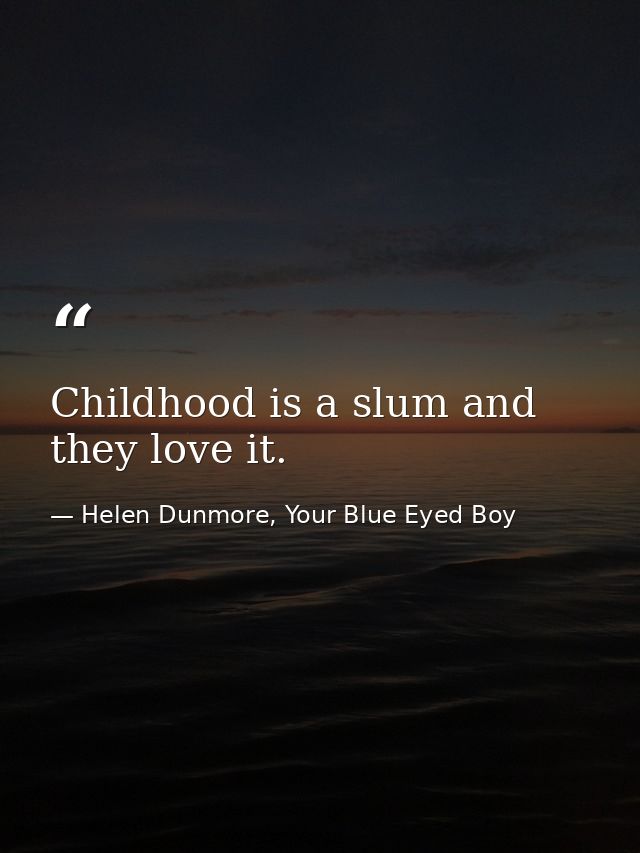 Childhood is a slum and they love it. — Helen Dunmore, Your Blue Eyed Boy