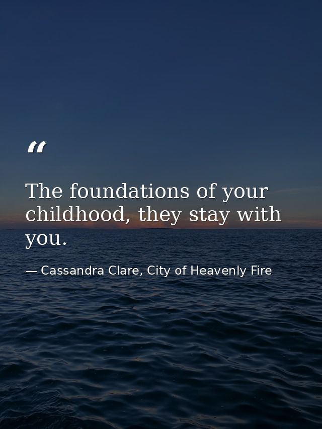 The foundations of your childhood, they stay with you. — Cassandra Clare, City of Heavenly Fire