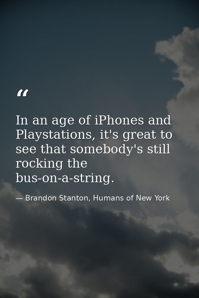 In an age of iPhones and Playstations, it's great to see that somebody's still rocking the bus-on-a-string. — Brandon Stanton, Humans of New York