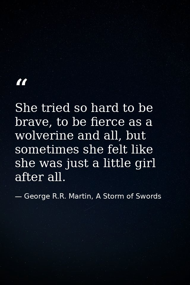 She tried so hard to be brave, to be fierce as a wolverine and all, but sometimes she felt like she was just a little gi — George R.R. Martin, A Storm of Swords