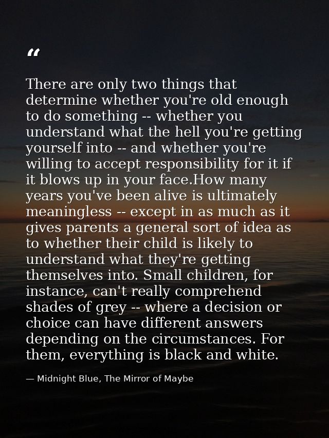 There are only two things that determine whether you're old enough to do something -- whether you understand what the he — Midnight Blue, The Mirror of Maybe