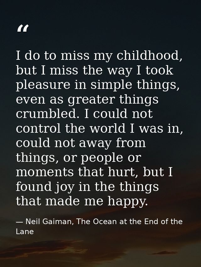 I do to miss my childhood, but I miss the way I took pleasure in simple things, even as greater things crumbled. I could — Neil Gaiman, The Ocean at the End of the Lane