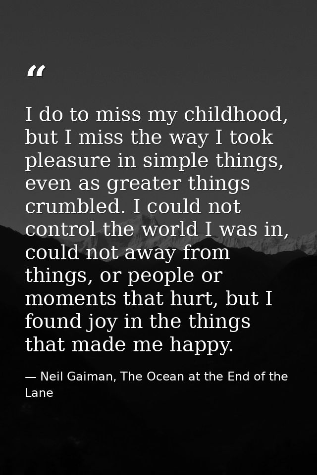 I do to miss my childhood, but I miss the way I took pleasure in simple things, even as greater things crumbled. I could — Neil Gaiman, The Ocean at the End of the Lane