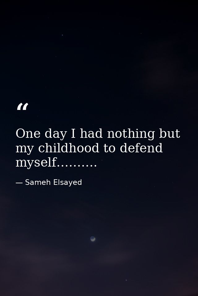 One day I had nothing but my childhood to defend myself………. — Sameh Elsayed