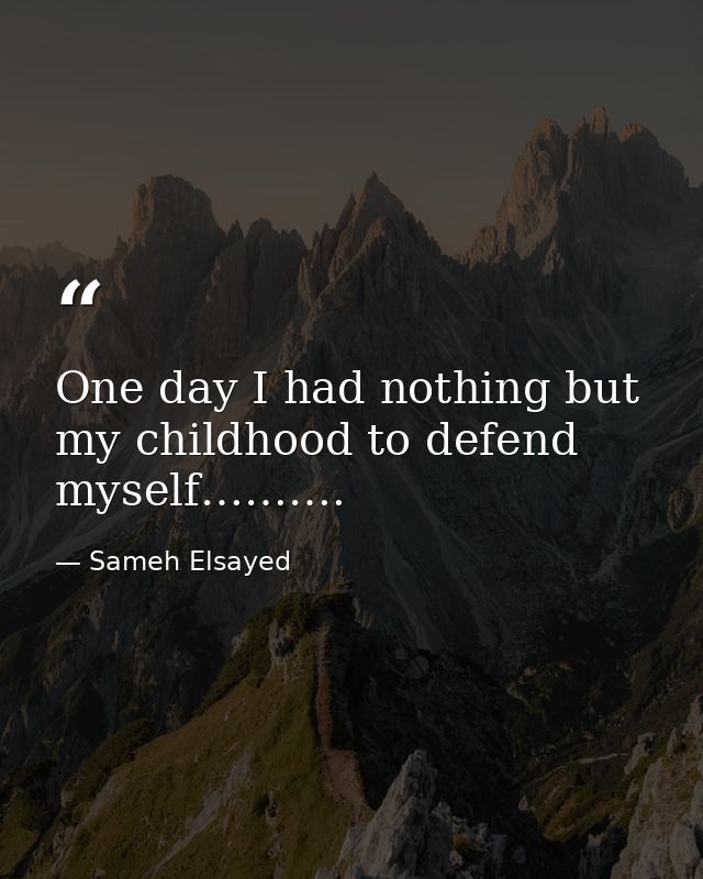 One day I had nothing but my childhood to defend myself………. — Sameh Elsayed