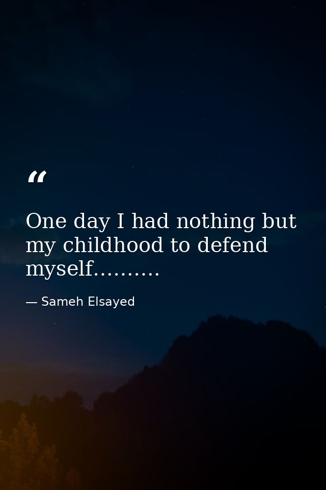 One day I had nothing but my childhood to defend myself………. — Sameh Elsayed