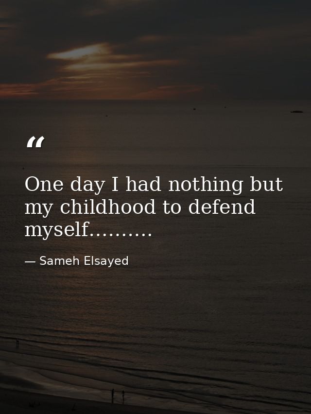One day I had nothing but my childhood to defend myself………. — Sameh Elsayed