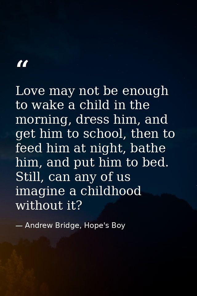 Love may not be enough to wake a child in the morning, dress him, and get him to school, then to feed him at night, bath — Andrew Bridge, Hope's Boy