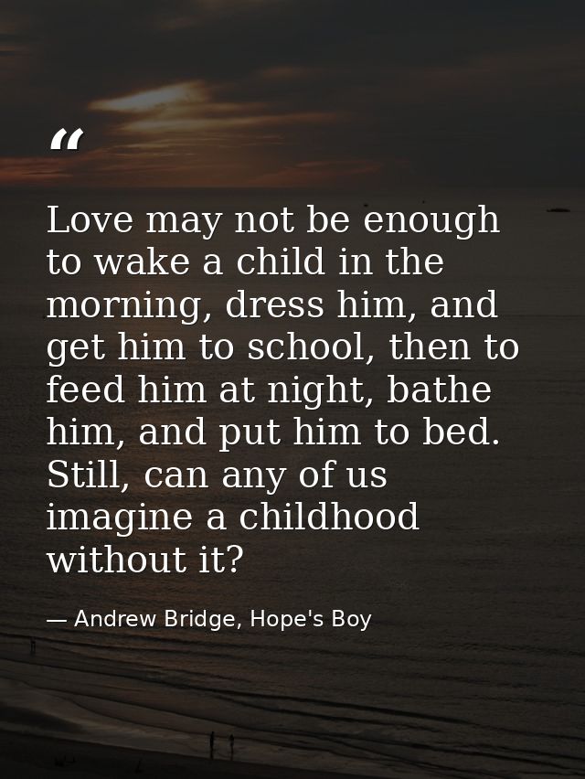 Love may not be enough to wake a child in the morning, dress him, and get him to school, then to feed him at night, bath — Andrew Bridge, Hope's Boy
