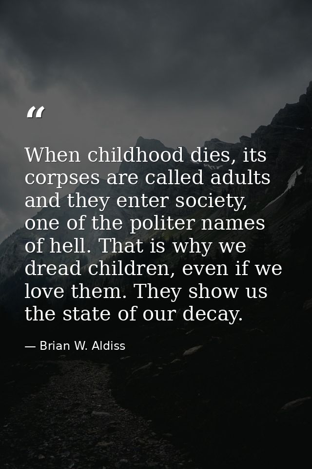 When childhood dies, its corpses are called adults and they enter society, one of the politer names of hell. That is why — Brian W. Aldiss