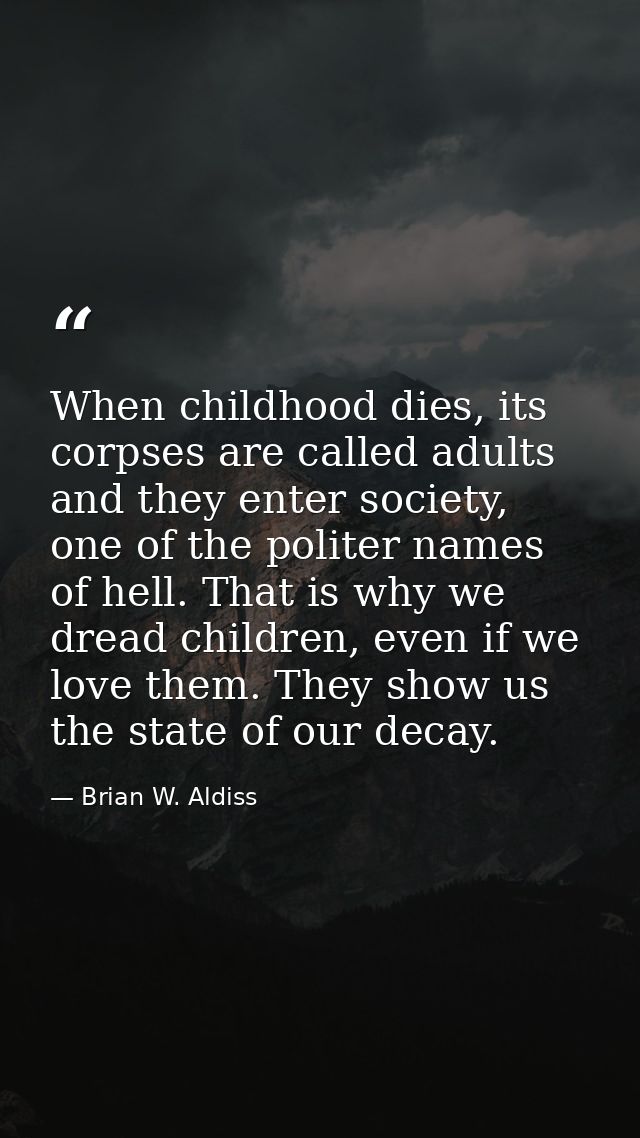 When childhood dies, its corpses are called adults and they enter society, one of the politer names of hell. That is why — Brian W. Aldiss