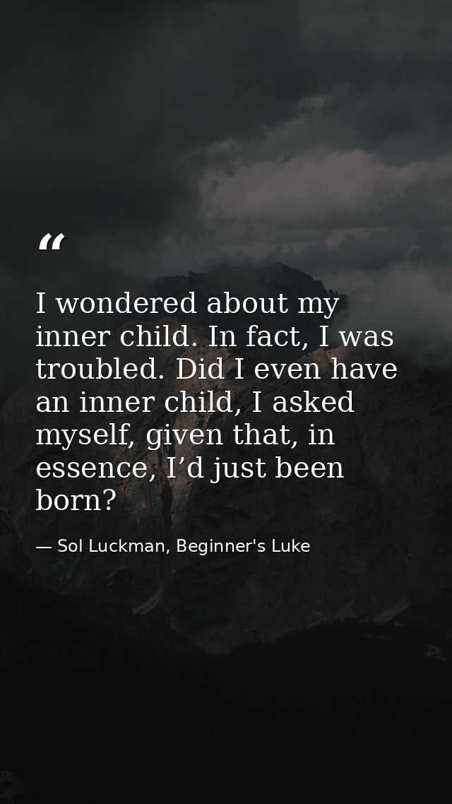 I wondered about my inner child. In fact, I was troubled. Did I even have an inner child, I asked myself, given that, in — Sol Luckman, Beginner's Luke