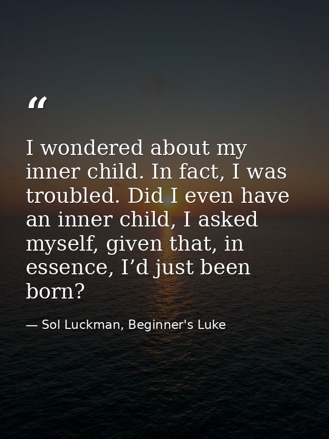 I wondered about my inner child. In fact, I was troubled. Did I even have an inner child, I asked myself, given that, in — Sol Luckman, Beginner's Luke