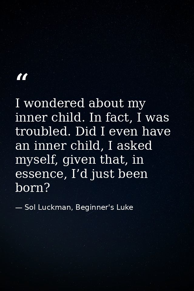 I wondered about my inner child. In fact, I was troubled. Did I even have an inner child, I asked myself, given that, in — Sol Luckman, Beginner's Luke