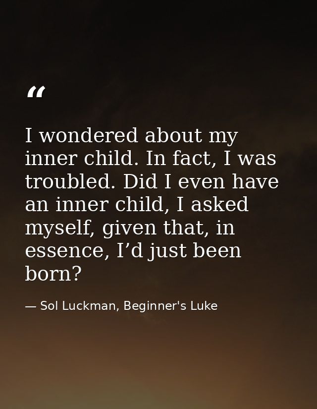 I wondered about my inner child. In fact, I was troubled. Did I even have an inner child, I asked myself, given that, in — Sol Luckman, Beginner's Luke