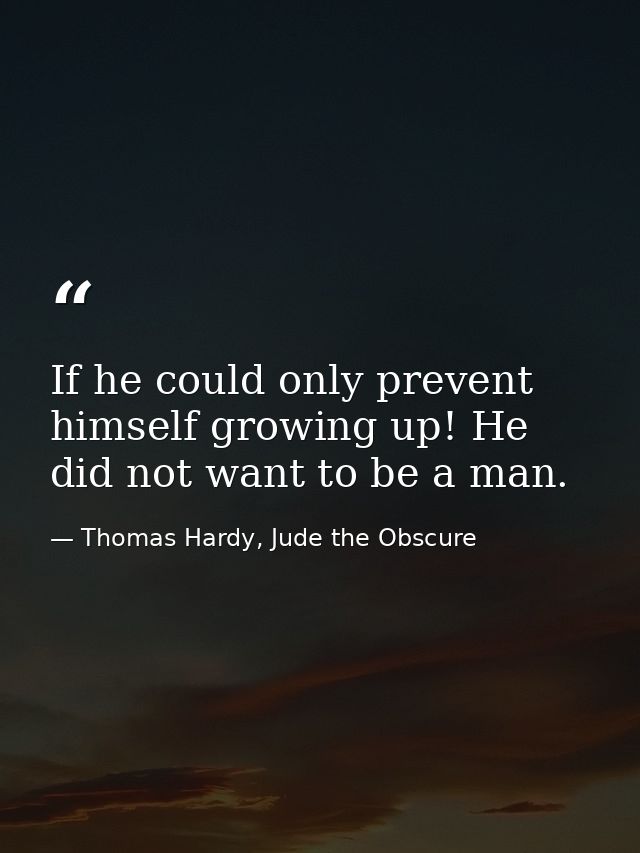 If he could only prevent himself growing up! He did not want to be a man. — Thomas Hardy, Jude the Obscure