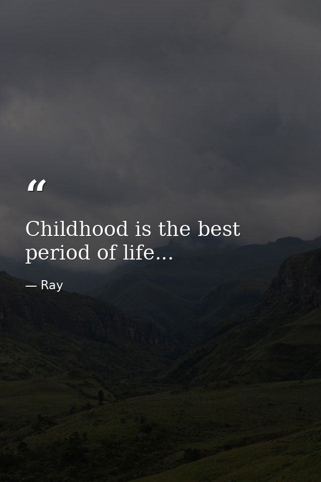 Childhood is the best period of life... — Ray