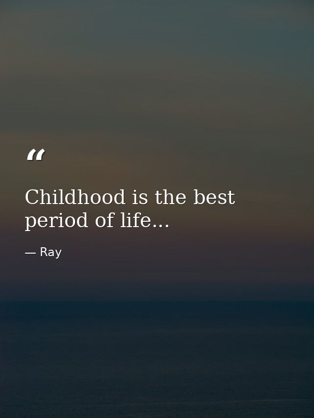 Childhood is the best period of life... — Ray