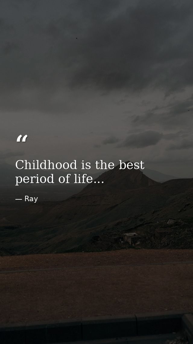 Childhood is the best period of life... — Ray