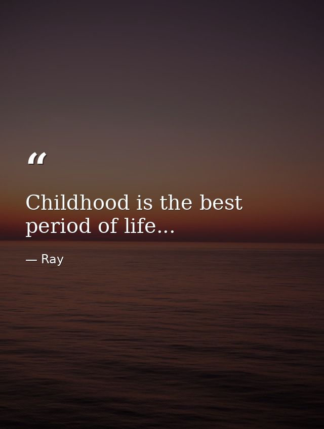 Childhood is the best period of life... — Ray