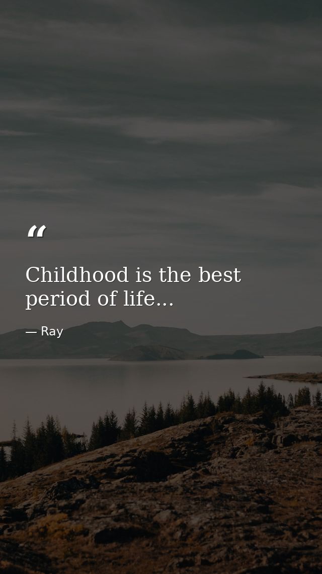 Childhood is the best period of life... — Ray