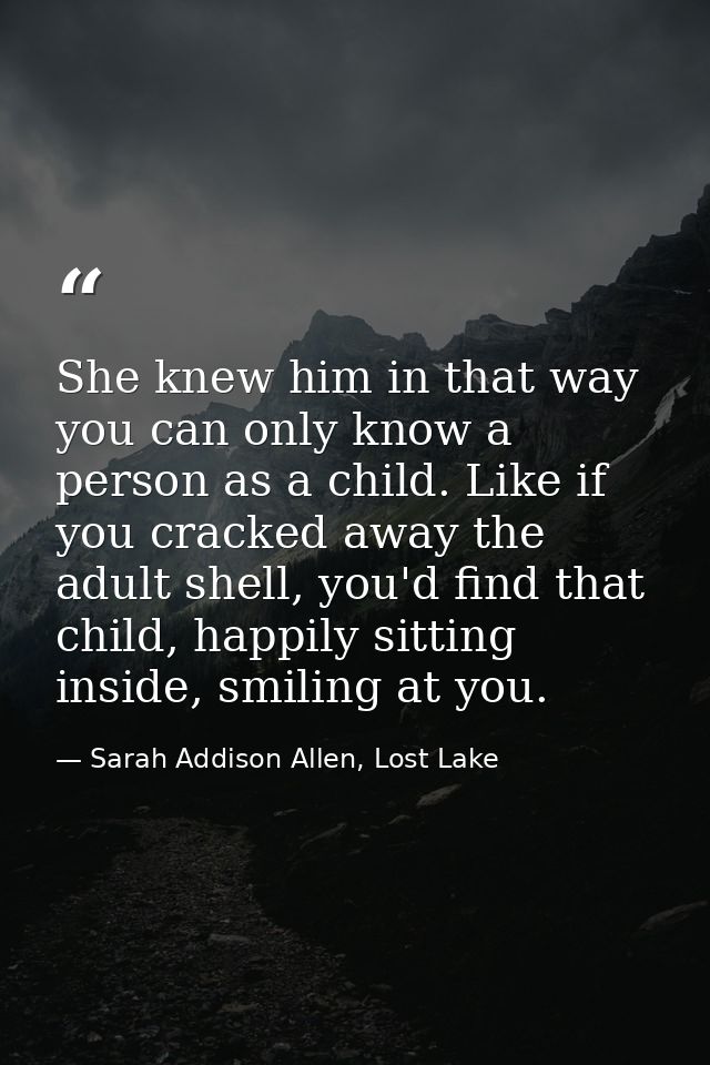 She knew him in that way you can only know a person as a child. Like if you cracked away the adult shell, you'd find tha — Sarah Addison Allen, Lost Lake