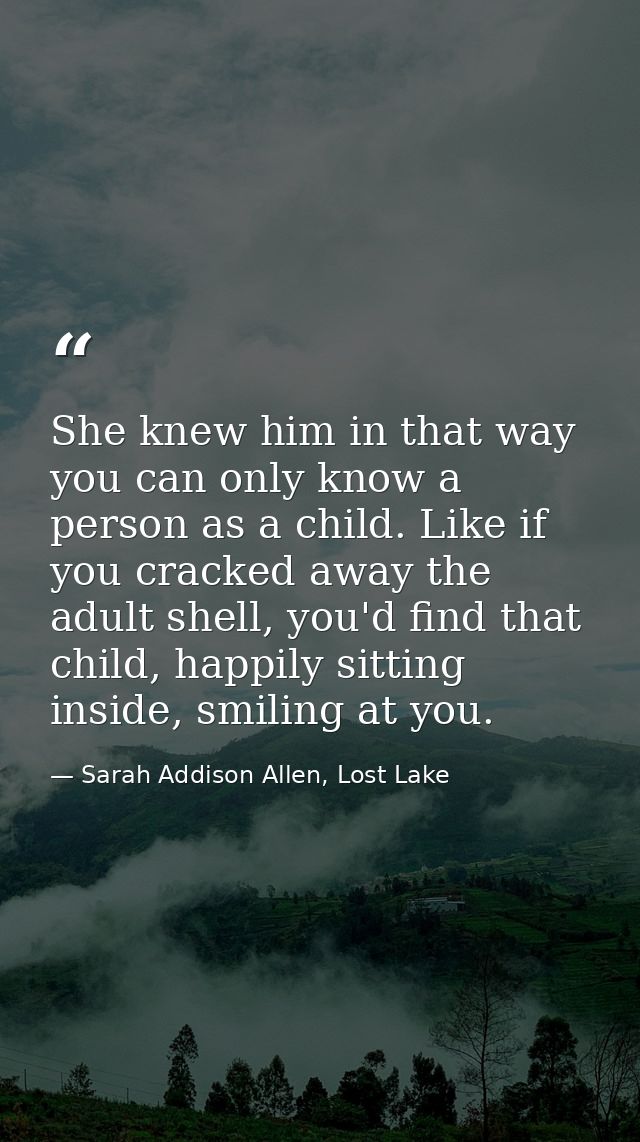 She knew him in that way you can only know a person as a child. Like if you cracked away the adult shell, you'd find tha — Sarah Addison Allen, Lost Lake