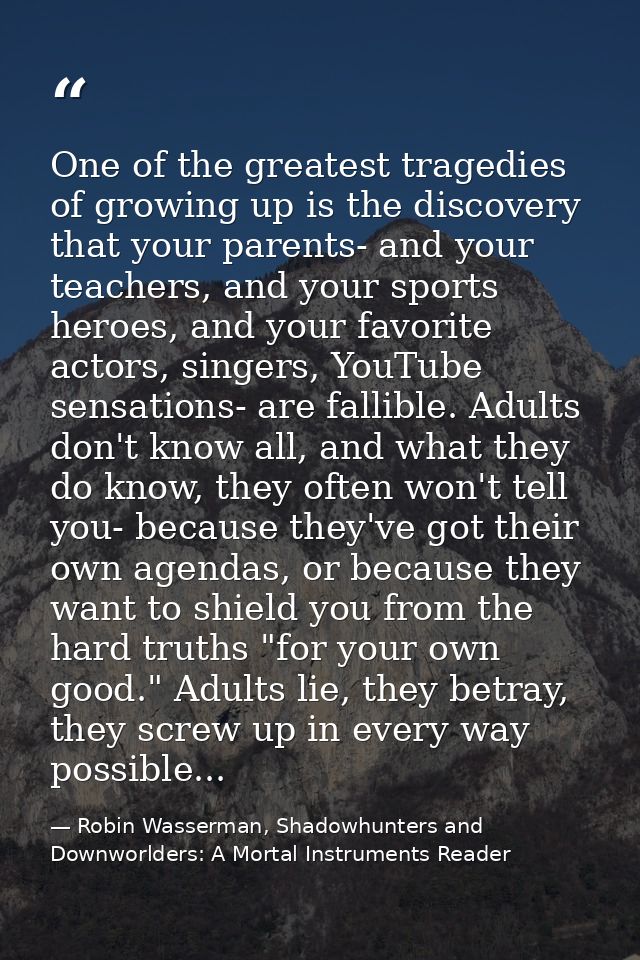 One of the greatest tragedies of growing up is the discovery that your parents- and your teachers, and your sports heroe — Robin Wasserman, Shadowhunters and Downworlders: A Mortal Instruments Reader