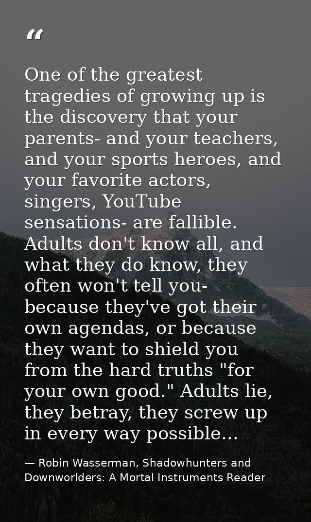 One of the greatest tragedies of growing up is the discovery that your parents- and your teachers, and your sports heroe — Robin Wasserman, Shadowhunters and Downworlders: A Mortal Instruments Reader