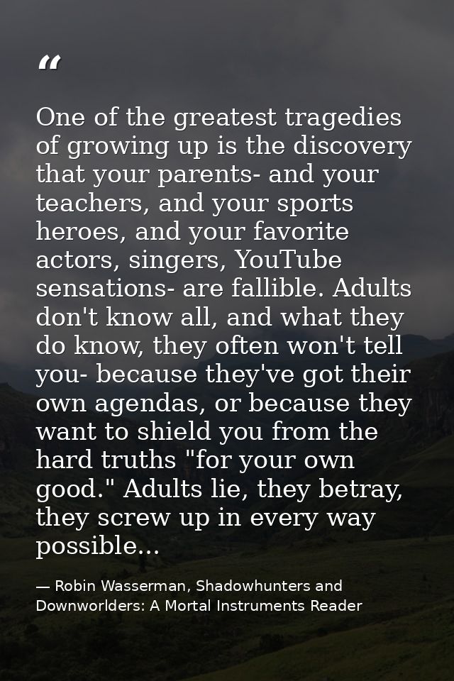 One of the greatest tragedies of growing up is the discovery that your parents- and your teachers, and your sports heroe — Robin Wasserman, Shadowhunters and Downworlders: A Mortal Instruments Reader
