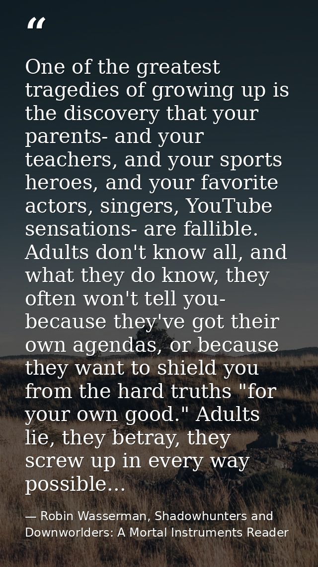 One of the greatest tragedies of growing up is the discovery that your parents- and your teachers, and your sports heroe — Robin Wasserman, Shadowhunters and Downworlders: A Mortal Instruments Reader