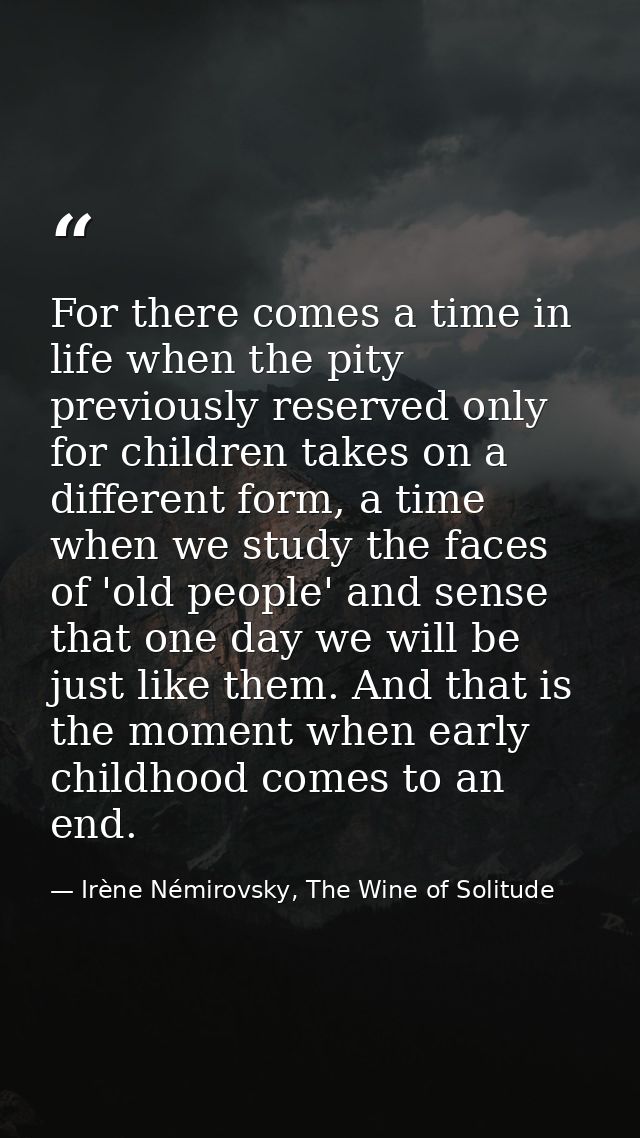For there comes a time in life when the pity previously reserved only for children takes on a different form, a time whe — Irène Némirovsky, The Wine of Solitude